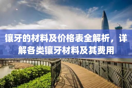 镶牙的材料及价格表全解析，详解各类镶牙材料及其费用