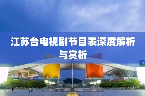 江苏台电视剧节目表深度解析与赏析
