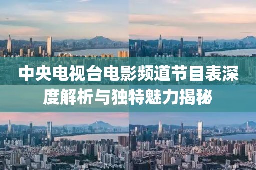中央电视台电影频道节目表深度解析与独特魅力揭秘