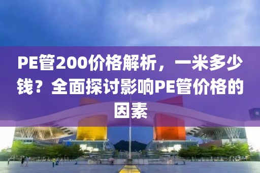 PE管200价格解析，一米多少钱？全面探讨影响PE管价格的因素
