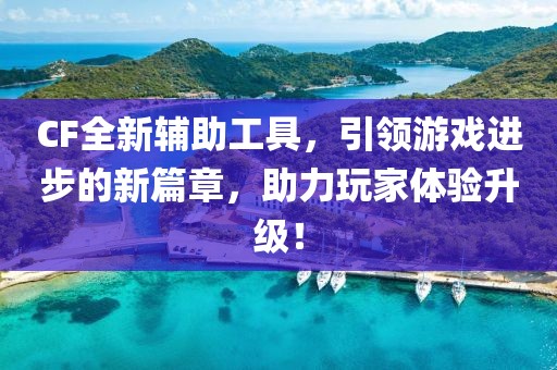 CF全新辅助工具，引领游戏进步的新篇章，助力玩家体验升级！