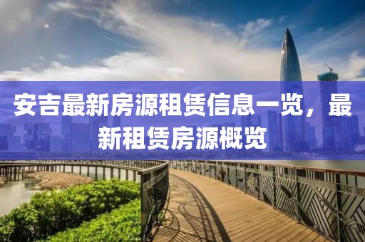 安吉最新房源租赁信息一览，最新租赁房源概览