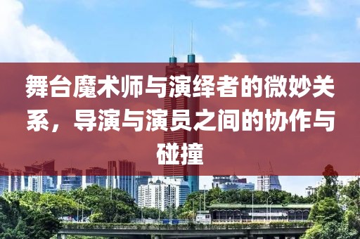 舞台魔术师与演绎者的微妙关系，导演与演员之间的协作与碰撞