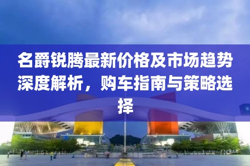 名爵锐腾最新价格及市场趋势深度解析，购车指南与策略选择
