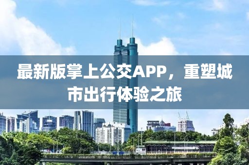 最新版掌上公交APP，重塑城市出行体验之旅