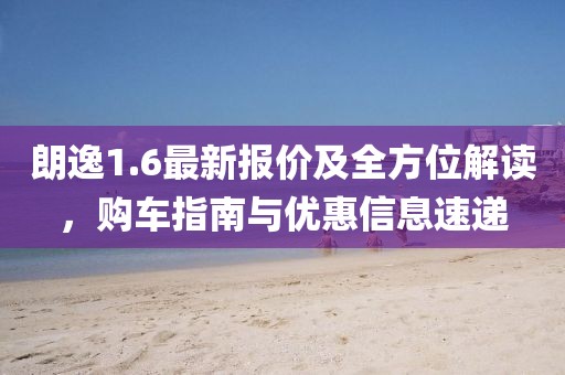 朗逸1.6最新报价及全方位解读，购车指南与优惠信息速递