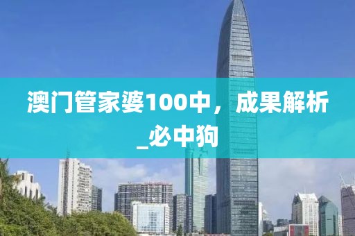 澳门管家婆100中，成果解析_必中狗