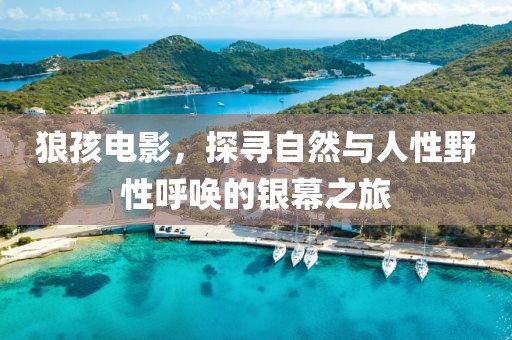 狼孩电影，探寻自然与人性野性呼唤的银幕之旅