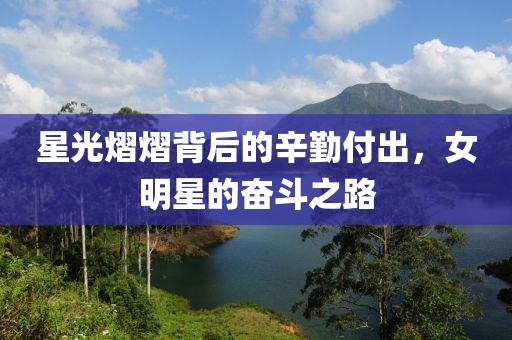 星光熠熠背后的辛勤付出，女明星的奋斗之路