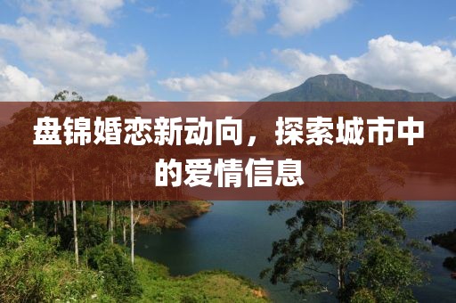 盘锦婚恋新动向，探索城市中的爱情信息