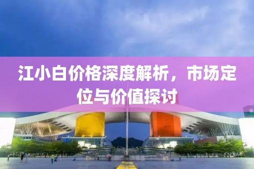 江小白价格深度解析，市场定位与价值探讨