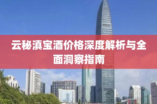 云秘滇宝酒价格深度解析与全面洞察指南