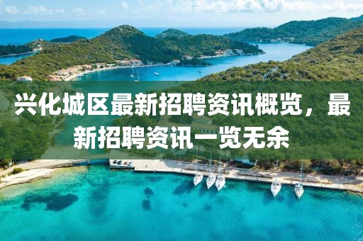 兴化城区最新招聘资讯概览，最新招聘资讯一览无余
