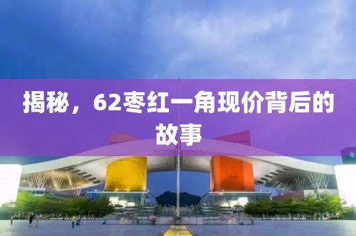 揭秘，62枣红一角现价背后的故事