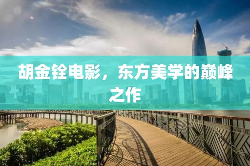 胡金铨电影，东方美学的巅峰之作