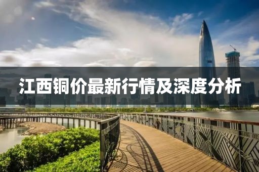 江西铜价最新行情及深度分析