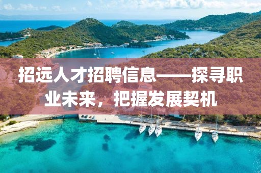 招远人才招聘信息——探寻职业未来，把握发展契机