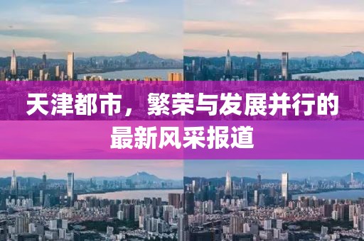 天津都市，繁荣与发展并行的最新风采报道