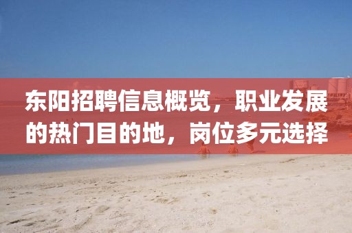东阳招聘信息概览,职业发展的热门目的地,岗位多元选择
