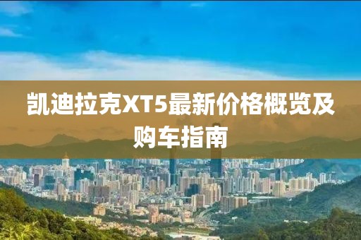 凯迪拉克XT5最新价格概览及购车指南