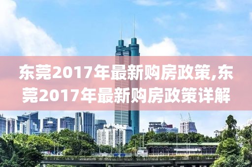 东莞2017年最新购房政策,东莞2017年最新购房政策详解