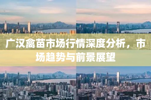 广汉禽苗市场行情深度分析，市场趋势与前景展望