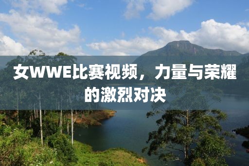 女WWE比赛视频，力量与荣耀的激烈对决
