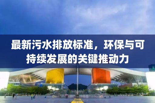 最新污水排放标准，环保与可持续发展的关键推动力