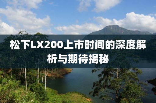 松下LX200上市时间的深度解析与期待揭秘