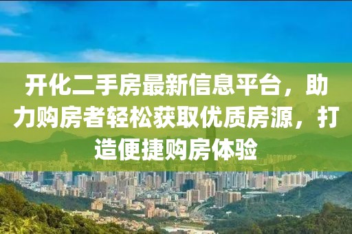 开化二手房最新信息平台，助力购房者轻松获取优质房源，打造便捷购房体验