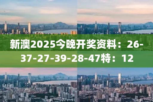 新澳2025今晚开奖资料：26-37-27-39-28-47特：12