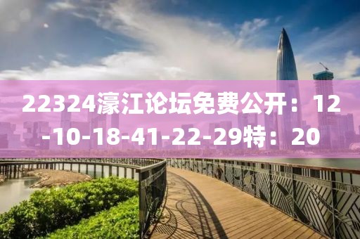 22324濠江论坛免费公开：12-10-18-41-22-29特：20