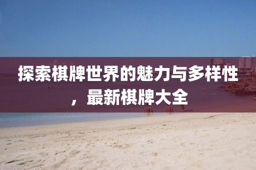 探索棋牌世界的魅力与多样性，最新棋牌大全