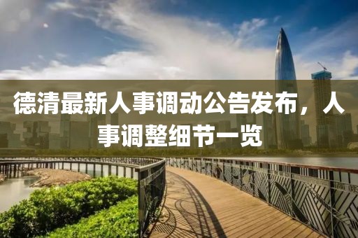 德清最新人事调动公告发布，人事调整细节一览