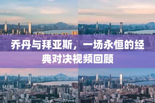 乔丹与拜亚斯，一场永恒的经典对决视频回顾