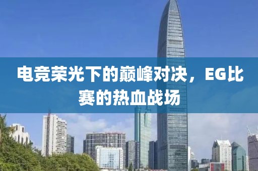 电竞荣光下的巅峰对决，EG比赛的热血战场