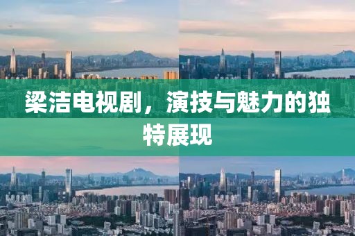 梁洁电视剧，演技与魅力的独特展现