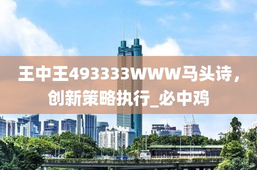 王中王493333WWW马头诗，创新策略执行_必中鸡