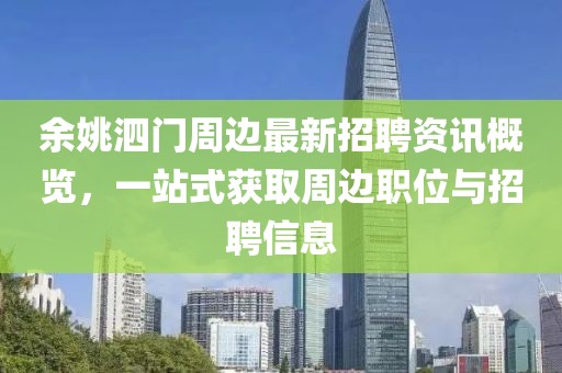 余姚泗门周边最新招聘资讯概览，一站式获取周边职位与招聘信息