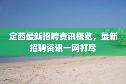 定西最新招聘资讯概览，最新招聘资讯一网打尽