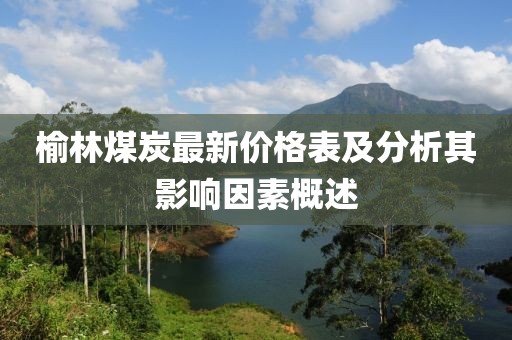 榆林煤炭最新价格表及分析其影响因素概述