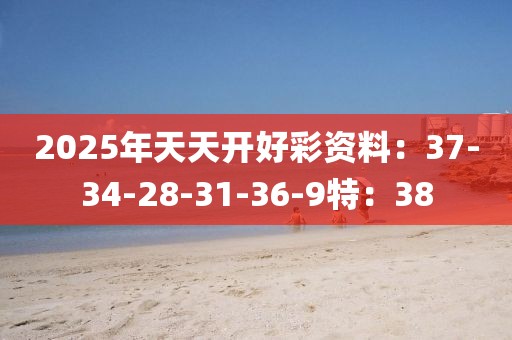 2025年天天开好彩资料：37-34-28-31-36-9特：38