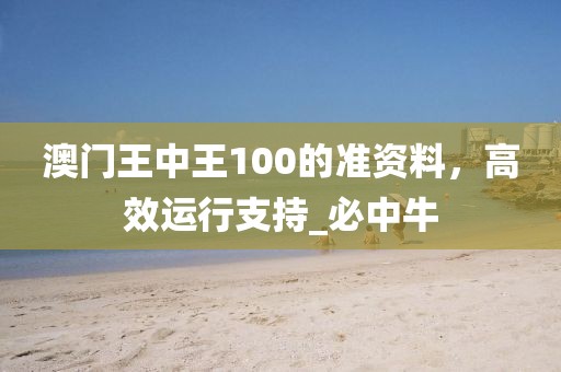 澳门王中王100的准资料，高效运行支持_必中牛