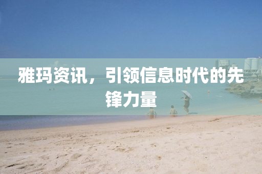 雅玛资讯，引领信息时代的先锋力量