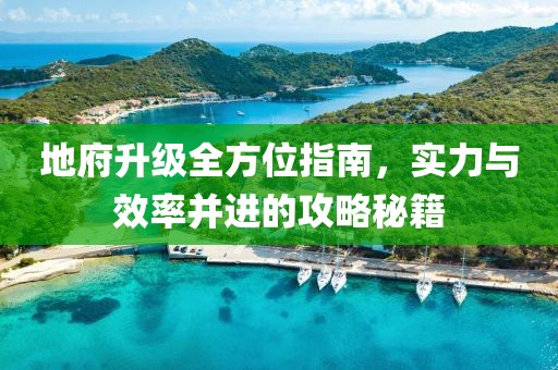 地府升级全方位指南，实力与效率并进的攻略秘籍