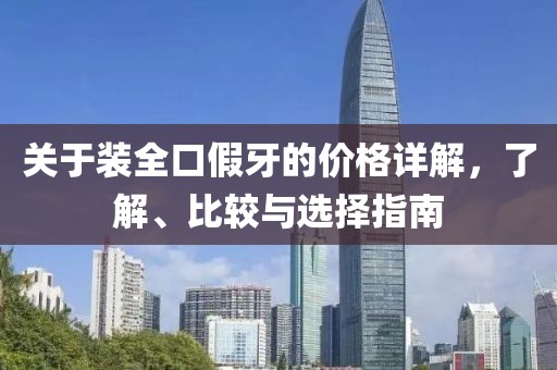 关于装全口假牙的价格详解，了解、比较与选择指南
