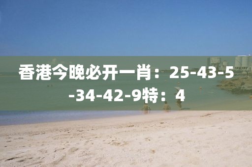 香港今晚必开一肖：25-43-5-34-42-9特：4