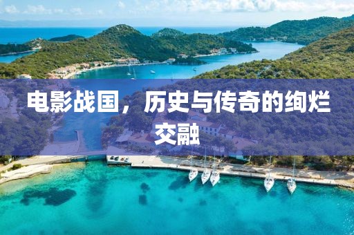 电影战国，历史与传奇的绚烂交融