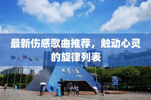 最新伤感歌曲推荐，触动心灵的旋律列表