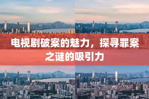 电视剧破案的魅力，探寻罪案之谜的吸引力